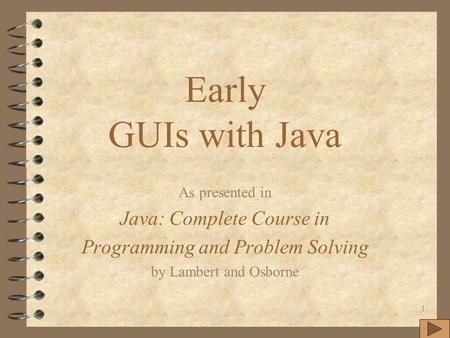 1 Early GUIs with Java As presented in Java: Complete Course in Programming and Problem Solving by Lambert and Osborne.