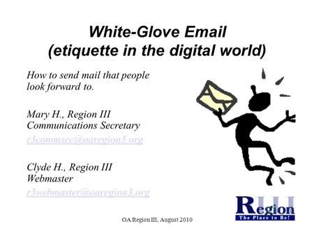 OA Region III, August 2010 White-Glove Email (etiquette in the digital world)‏ How to send mail that people look forward to. Mary H., Region III Communications.