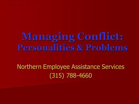 Managing Conflict: Personalities & Problems Northern Employee Assistance Services (315) 788-4660.