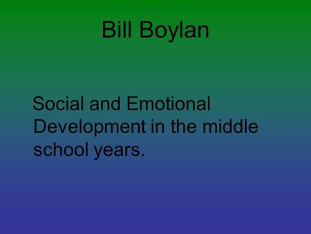 Bill Boylan Social and Emotional Development in the middle school years.