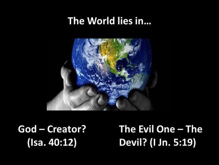 The World lies in… God – Creator? (Isa. 40:12) The Evil One – The Devil? (I Jn. 5:19)