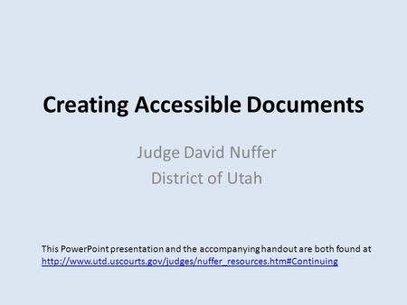 Creating Accessible Documents Judge David Nuffer District of Utah This PowerPoint presentation and the accompanying handout are both found at