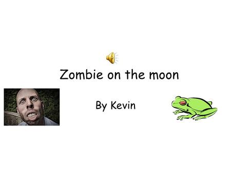 Zombie on the moon By Kevin One dark day Froggy was ready to go to the moon. So he got on his astronaut clothes and then went to the man and “saide I’m.