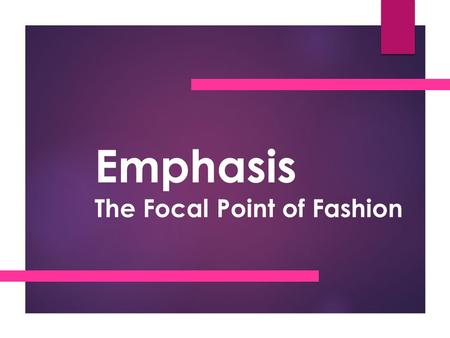 Emphasis The Focal Point of Fashion. Emphasis  A dominant focal point or center of interest in a garment or an outfit created by the use of line, shape,