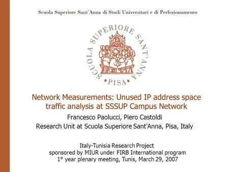 Network Measurements: Unused IP address space traffic analysis at SSSUP Campus Network Francesco Paolucci, Piero Castoldi Research Unit at Scuola Superiore.