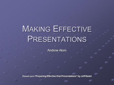 M AKING E FFECTIVE P RESENTATIONS Andrew Aken Based upon “Preparing Effective Oral Presentations” by Jeff Radel.