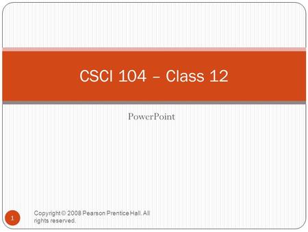PowerPoint Copyright © 2008 Pearson Prentice Hall. All rights reserved. 1 CSCI 104 – Class 12.