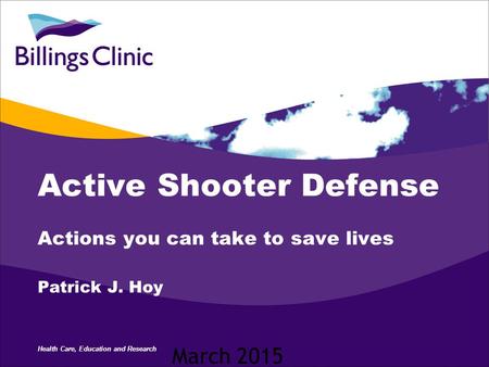 Health Care, Education and Research Active Shooter Defense Actions you can take to save lives Patrick J. Hoy March 2015.