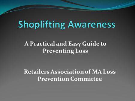 A Practical and Easy Guide to Preventing Loss Retailers Association of MA Loss Prevention Committee.