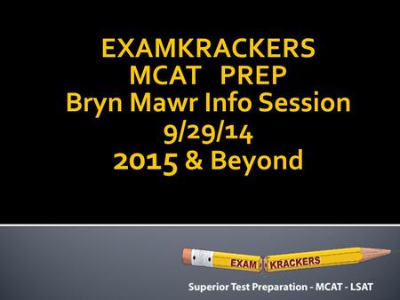 EXAMKRACKERS MCAT PREP Bryn Mawr Info Session 9/29/14 2015 & Beyond.