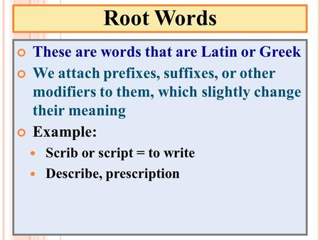 Root Words These are words that are Latin or Greek We attach prefixes, suffixes, or other modifiers to them, which slightly change their meaning Example: