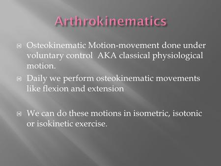  Osteokinematic Motion-movement done under voluntary control AKA classical physiological motion.  Daily we perform osteokinematic movements like flexion.