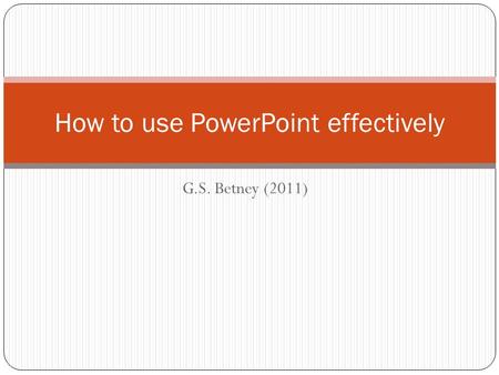 G.S. Betney (2011) How to use PowerPoint effectively.