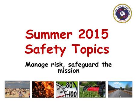 Summer 2015 Safety Topics Manage risk, safeguard the mission.