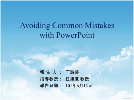 Avoiding Common Mistakes with PowerPoint 報告人：丁詩芸 指導教授：任維廉 教授 報告日期： 101 年 6 月 13 日.