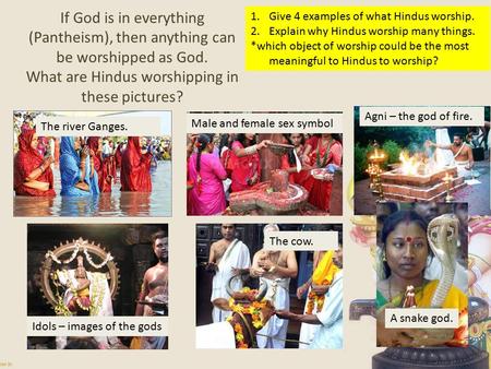 If God is in everything (Pantheism), then anything can be worshipped as God. What are Hindus worshipping in these pictures? 1.Give 4 examples of what Hindus.