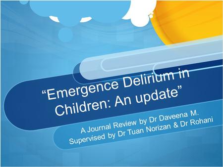 “Emergence Delirium in Children: An update” A Journal Review by Dr Daveena M. Supervised by Dr Tuan Norizan & Dr Rohani.