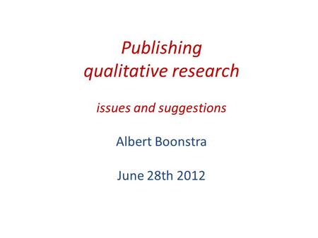 Publishing qualitative research issues and suggestions Albert Boonstra June 28th 2012.
