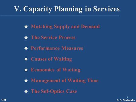 S. D. Deshmukh OM V. Capacity Planning in Services u Matching Supply and Demand u The Service Process u Performance Measures u Causes of Waiting u Economics.