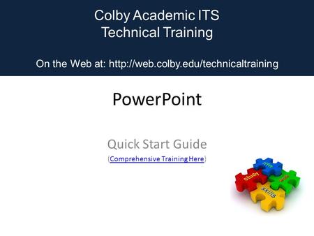 Colby Academic ITS Technical Training On the Web at:  PowerPoint Quick Start Guide (Comprehensive Training Here)Comprehensive.