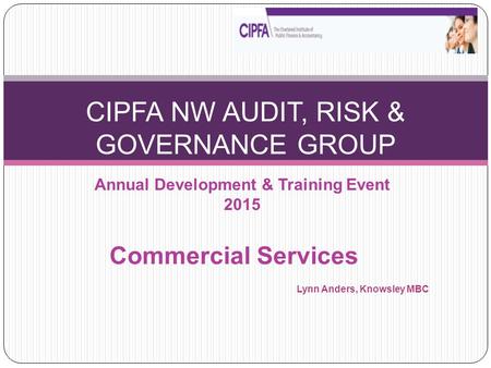 Annual Development & Training Event 2015 CIPFA NW AUDIT, RISK & GOVERNANCE GROUP Commercial Services Lynn Anders, Knowsley MBC.