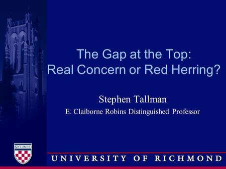 The Gap at the Top: Real Concern or Red Herring? Stephen Tallman E. Claiborne Robins Distinguished Professor.