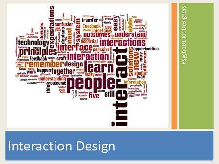 Psych 101 for Designers Interaction Design. Interaction Design is about people first. What motivates people? How do people think? How do people behave?