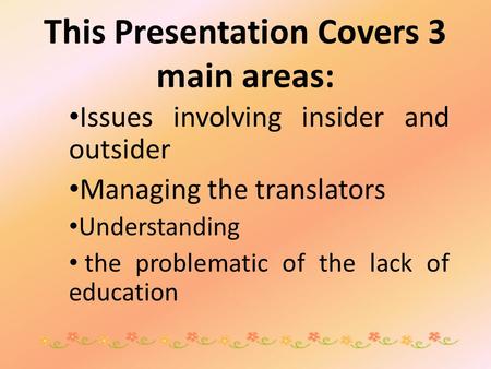 This Presentation Covers 3 main areas: Issues involving insider and outsider Managing the translators Understanding the problematic of the lack of education.