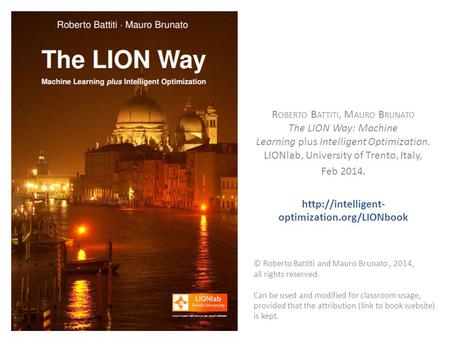 R OBERTO B ATTITI, M AURO B RUNATO The LION Way: Machine Learning plus Intelligent Optimization. LIONlab, University of Trento, Italy, Feb 2014.