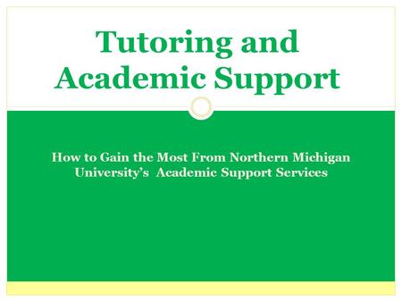 Tutoring and Academic Support How to Gain the Most From Northern Michigan University’s Academic Support Services.