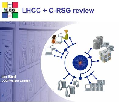 Ian Bird LCG Project Leader LHCC + C-RSG review. 2 Review of WLCG  To be held Feb 16 at CERN  LHCC Reviewers:  Amber Boehnlein  Chris.