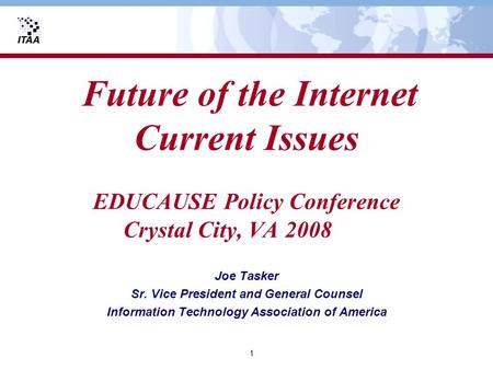 1 Future of the Internet Current Issues EDUCAUSE Policy Conference Crystal City, VA 2008 Joe Tasker Sr. Vice President and General Counsel Information.