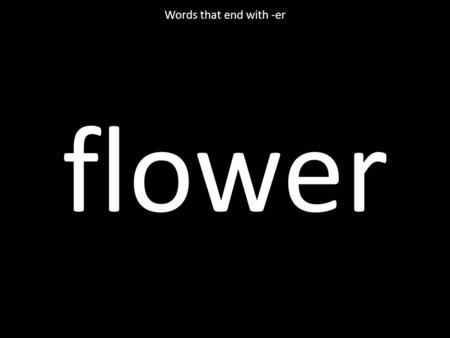 Flower Words that end with -er. better Words that end with -er.