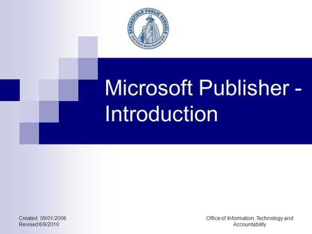 Created 09/01/2006 Revised 6/9/2010 Office of Information, Technology and Accountability Microsoft Publisher - Introduction.