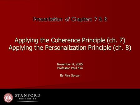 Presentation of Chapters 7 & 8 Applying the Coherence Principle (ch. 7) Applying the Personalization Principle (ch. 8) November 4, 2005 Professor Paul.