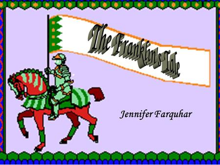 Jennifer Farquhar. The owner of a large estate who welcomes others in his home and hosted great feasts. The Franklin loved to eat and drink. He is cheery,