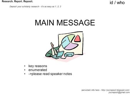MAIN MESSAGE key reasons enumerated ->please read speaker notes Research. Report. Reposit. Deposit your scholarly research - it’s as easy as 1, 2, 3 id.