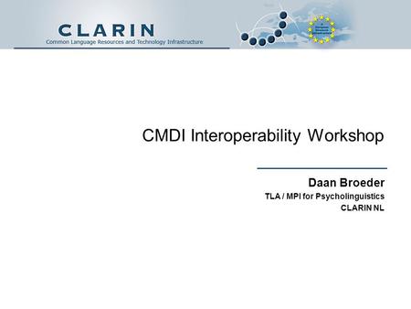 CMDI Interoperability Workshop Daan Broeder TLA / MPI for Psycholinguistics CLARIN NL.