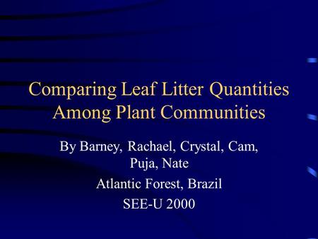 Comparing Leaf Litter Quantities Among Plant Communities By Barney, Rachael, Crystal, Cam, Puja, Nate Atlantic Forest, Brazil SEE-U 2000.