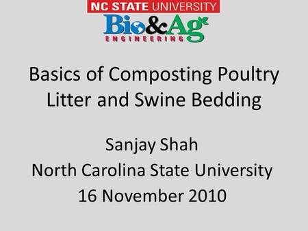 Basics of Composting Poultry Litter and Swine Bedding Sanjay Shah North Carolina State University 16 November 2010.