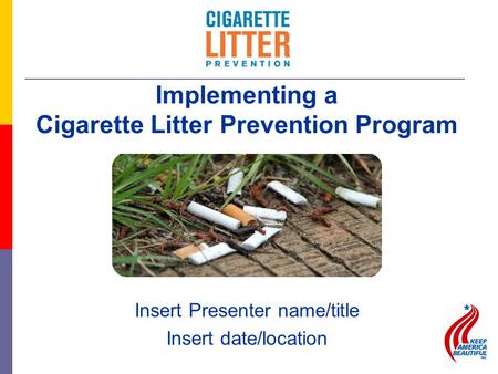 Insert Presenter name/title Insert date/location Implementing a Cigarette Litter Prevention Program.