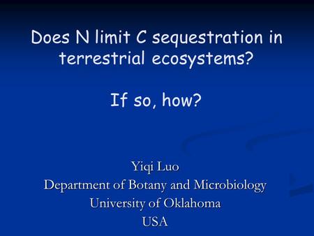 Does N limit C sequestration in terrestrial ecosystems? If so, how? Yiqi Luo Department of Botany and Microbiology University of Oklahoma USA.