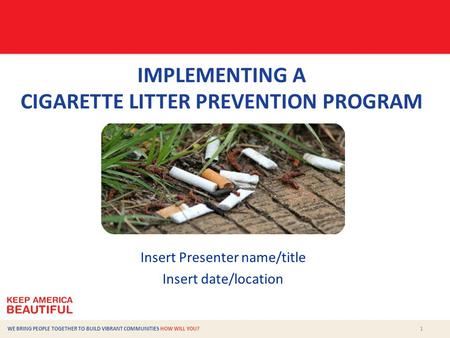 1 WE BRING PEOPLE TOGETHER TO BUILD VIBRANT COMMUNITIES HOW WILL YOU? IMPLEMENTING A CIGARETTE LITTER PREVENTION PROGRAM Insert Presenter name/title Insert.