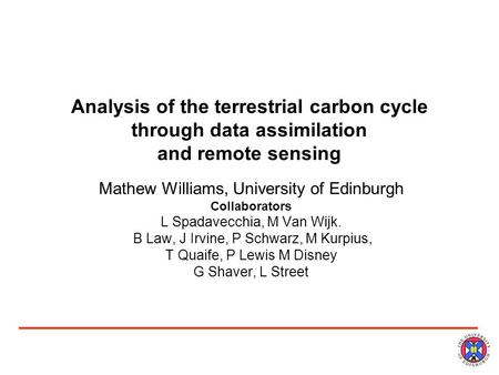 Analysis of the terrestrial carbon cycle through data assimilation and remote sensing Mathew Williams, University of Edinburgh Collaborators L Spadavecchia,