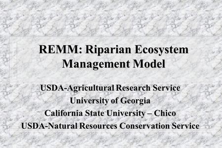 REMM: Riparian Ecosystem Management Model USDA-Agricultural Research Service University of Georgia California State University – Chico USDA-Natural Resources.