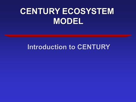 CENTURY ECOSYSTEM MODEL Introduction to CENTURY. WHY CENTURY Evaluate Effects of Environmental Change Evaluate Changes in Management.