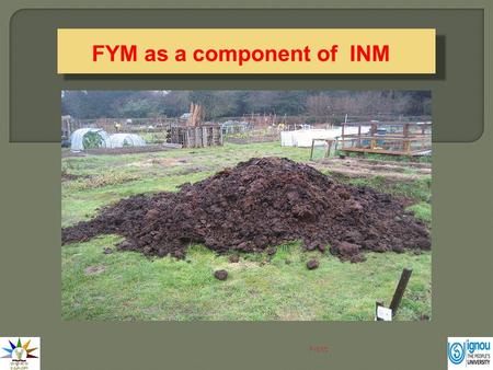 FYM as a component of INM Next. FYM is one of the oldest manure used by the farmers in growing crops because of its easy availability and presence of.