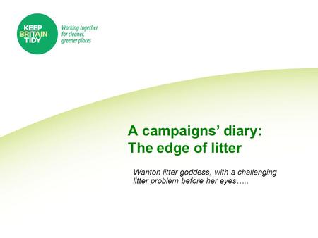 A campaigns’ diary: The edge of litter Wanton litter goddess, with a challenging litter problem before her eyes…..