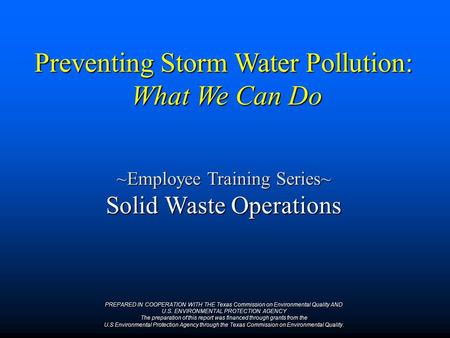 Preventing Storm Water Pollution: What We Can Do ~Employee Training Series~ Solid Waste Operations PREPARED IN COOPERATION WITH THE Texas Commission on.