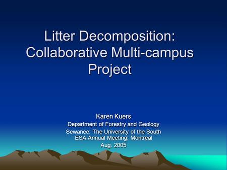 Litter Decomposition: Collaborative Multi-campus Project Karen Kuers Department of Forestry and Geology The University of the South ESA Annual Meeting: